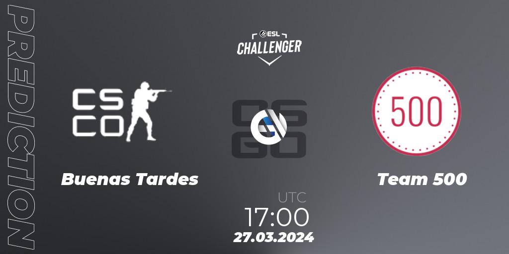 Buenas Tardes vs Team 500: Match Prediction. 27.03.24, CS2 (CS:GO), ESL Challenger #57: European Open Qualifier